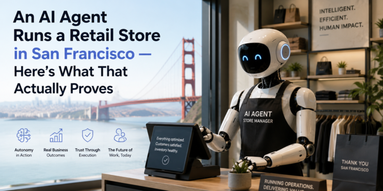An AI Agent Runs a Retail Store in San Francisco — Here’s What That Actually Proves