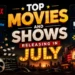 Top Movies and Shows Releasing in July